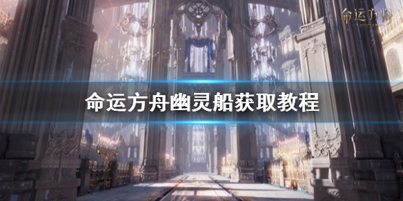 《命運方舟》幽靈船獲取教程 幽靈船怎么獲取?