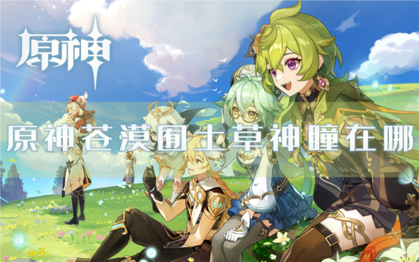 手游攻略-原神蒼漠囿土草神瞳位置在哪？