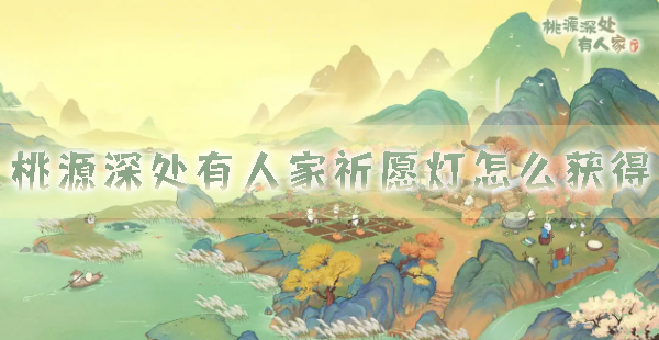 手游攻略-桃源深處有人家獲取方法分享！