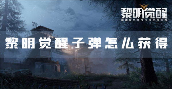 手游攻略-黎明覺醒子彈怎么獲得？