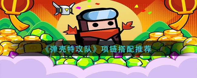手游攻略-彈殼特攻隊(duì)項(xiàng)鏈哪個(gè)好？