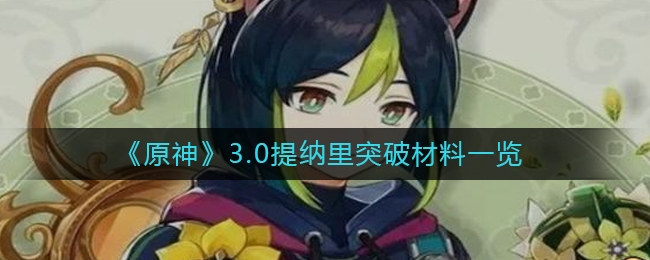 手游攻略-原神3.0提納里突破材料需要什么？