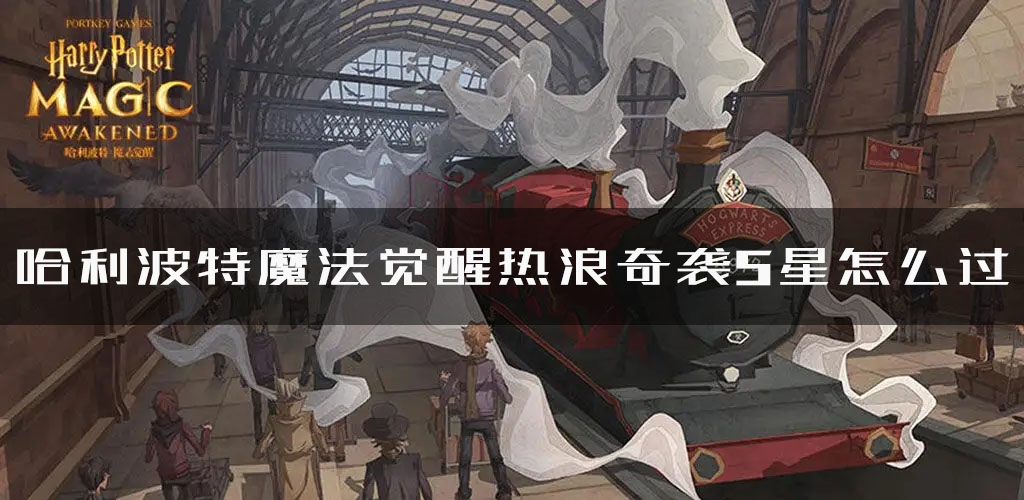 手游攻略-哈利波特魔法覺醒熱浪奇襲5星怎么打？