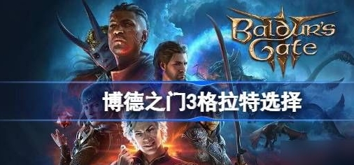 手游攻略：博德之門3格拉特打不打 博德之門3格拉特選擇